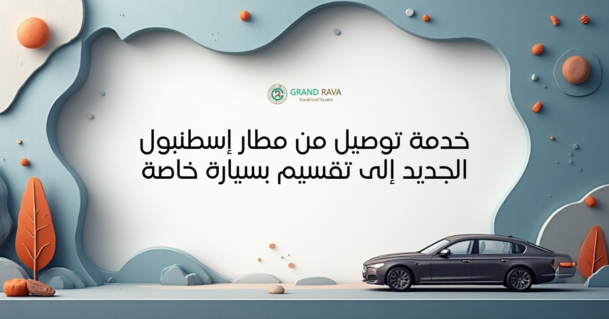 خدمة توصيل من مطار إسطنبول الجديد إلى تقسيم بسيارة خاصة
